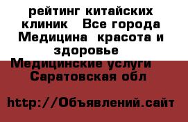 рейтинг китайских клиник - Все города Медицина, красота и здоровье » Медицинские услуги   . Саратовская обл.